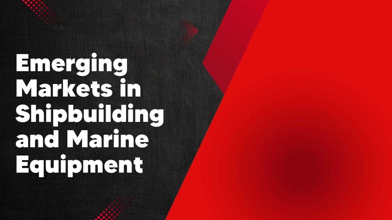 Emerging Markets in Shipbuilding and Marine Equipment