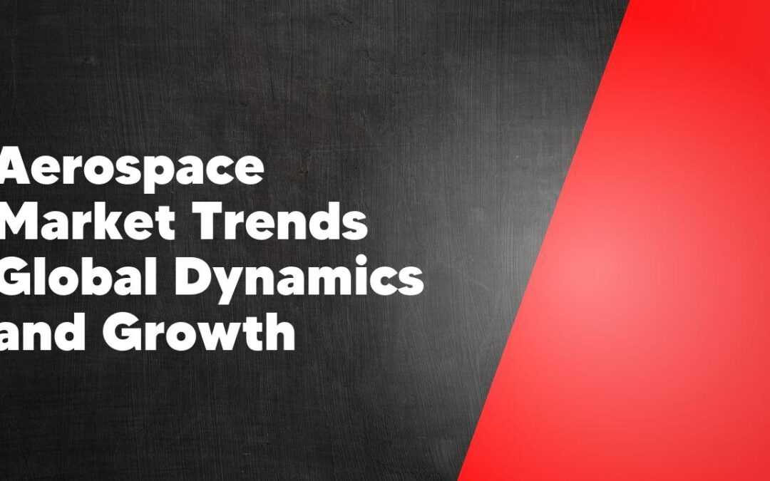 Aerospace Market Trends Global Dynamics and Growth