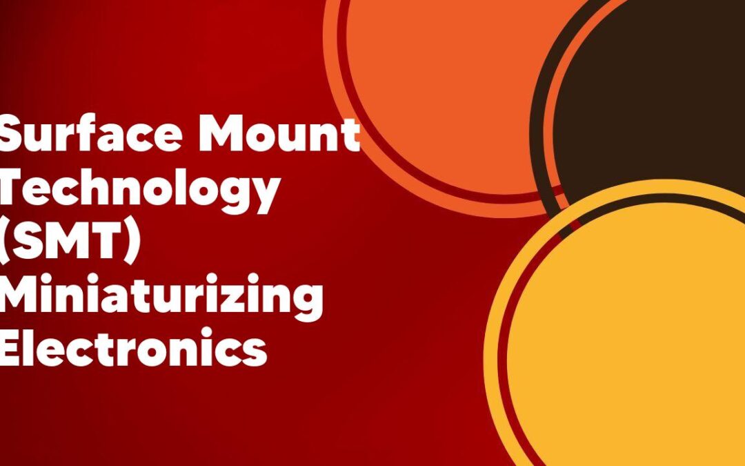 Surface Mount Technology (SMT) Miniaturizing Electronics