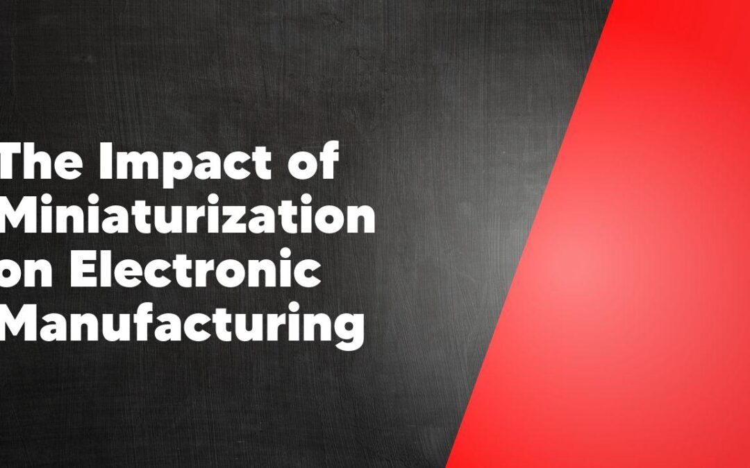 The Impact of Miniaturization on Electronic Manufacturing
