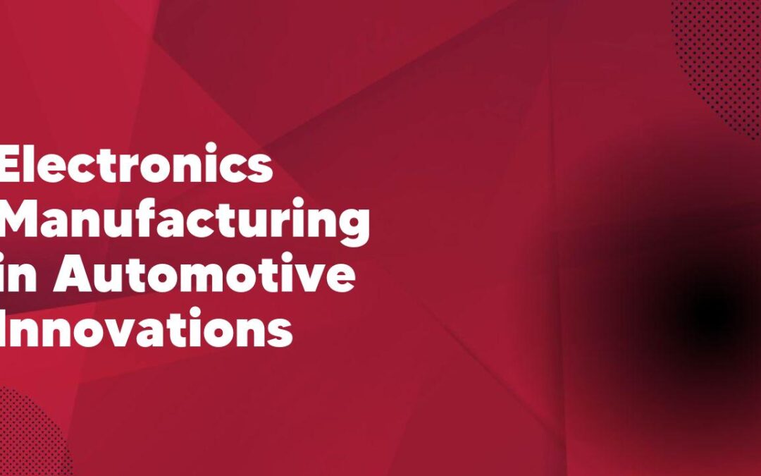 Electronics Manufacturing in Automotive Innovations