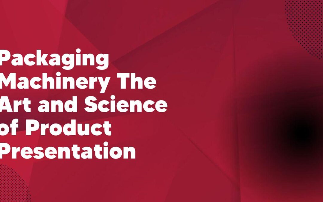 Packaging Machinery The Art and Science of Product Presentation