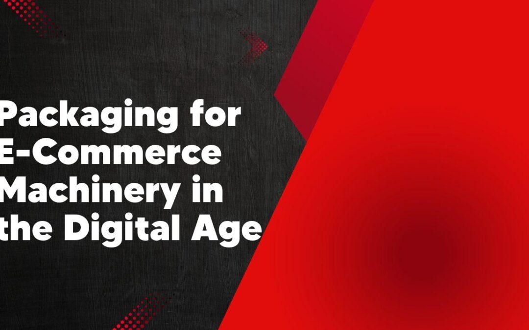 Packaging for E-Commerce Machinery in the Digital Age