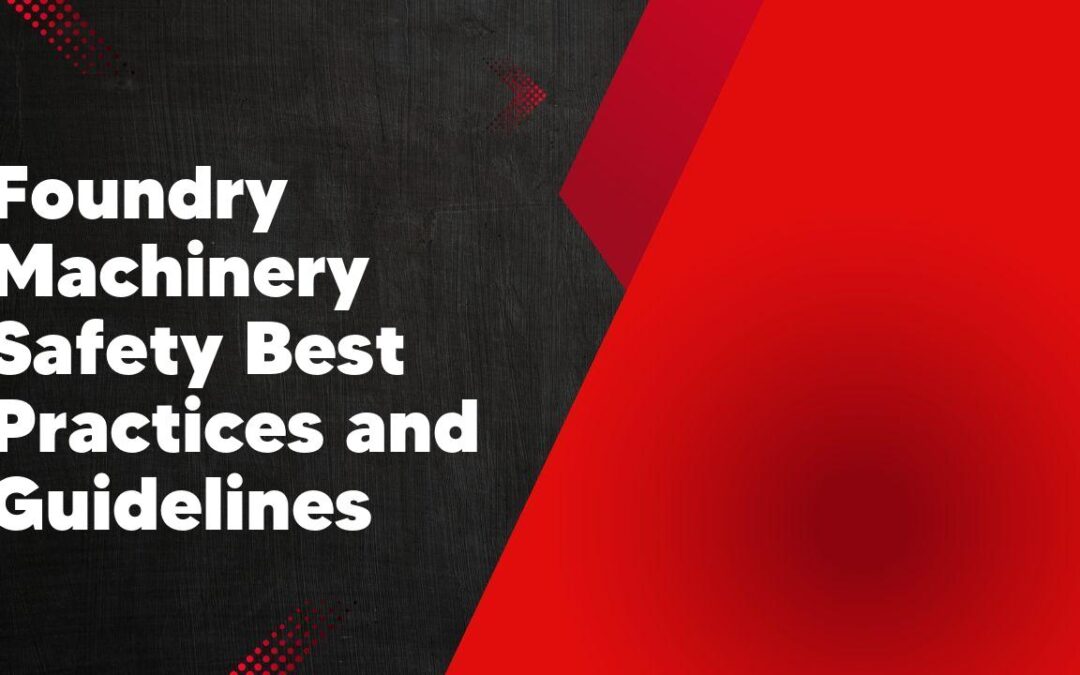 Foundry Machinery Safety Best Practices and Guidelines