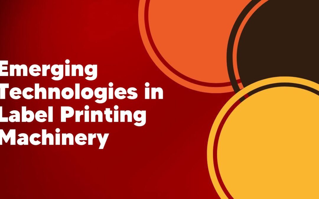 Emerging Technologies in Label Printing Machinery