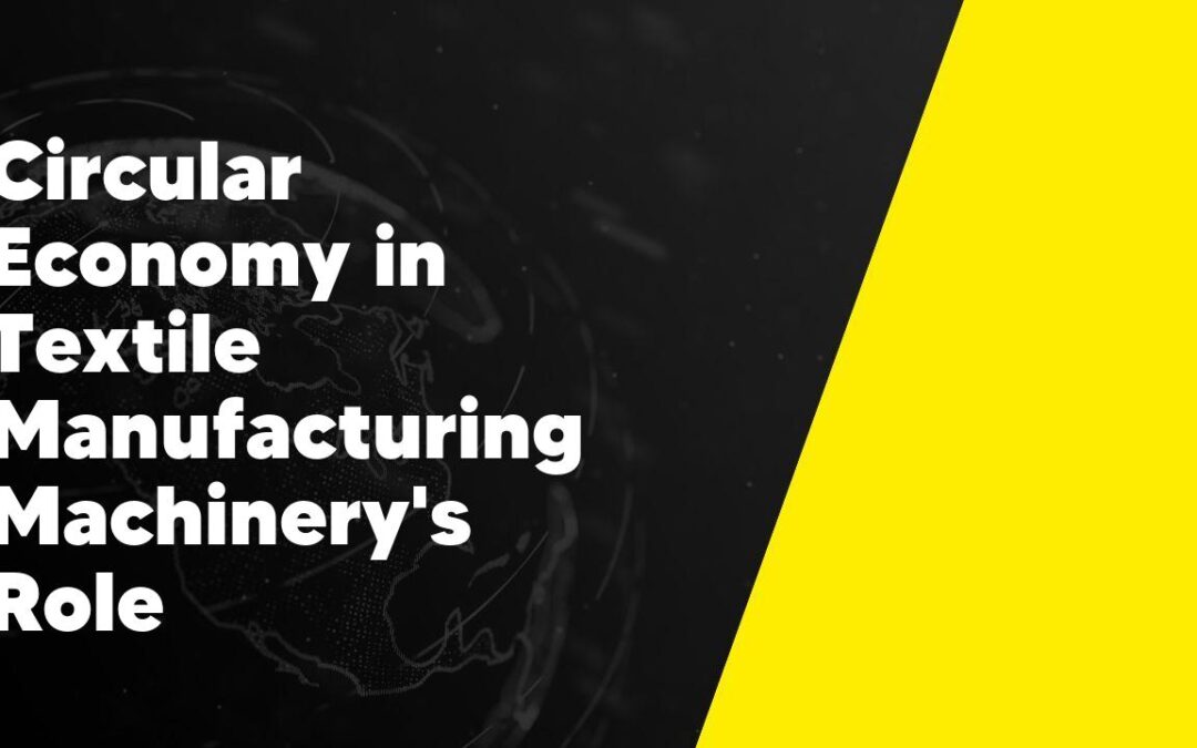 Circular Economy in Textile Manufacturing Machinery’s Role
