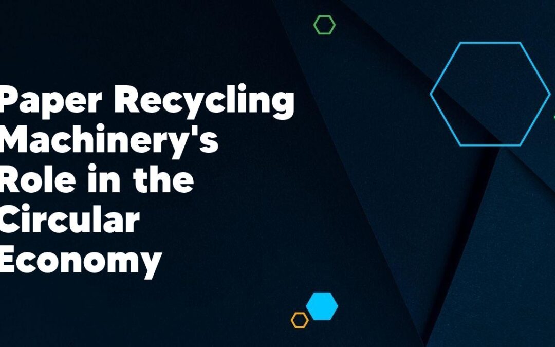 Paper Recycling Machinery’s Role in the Circular Economy