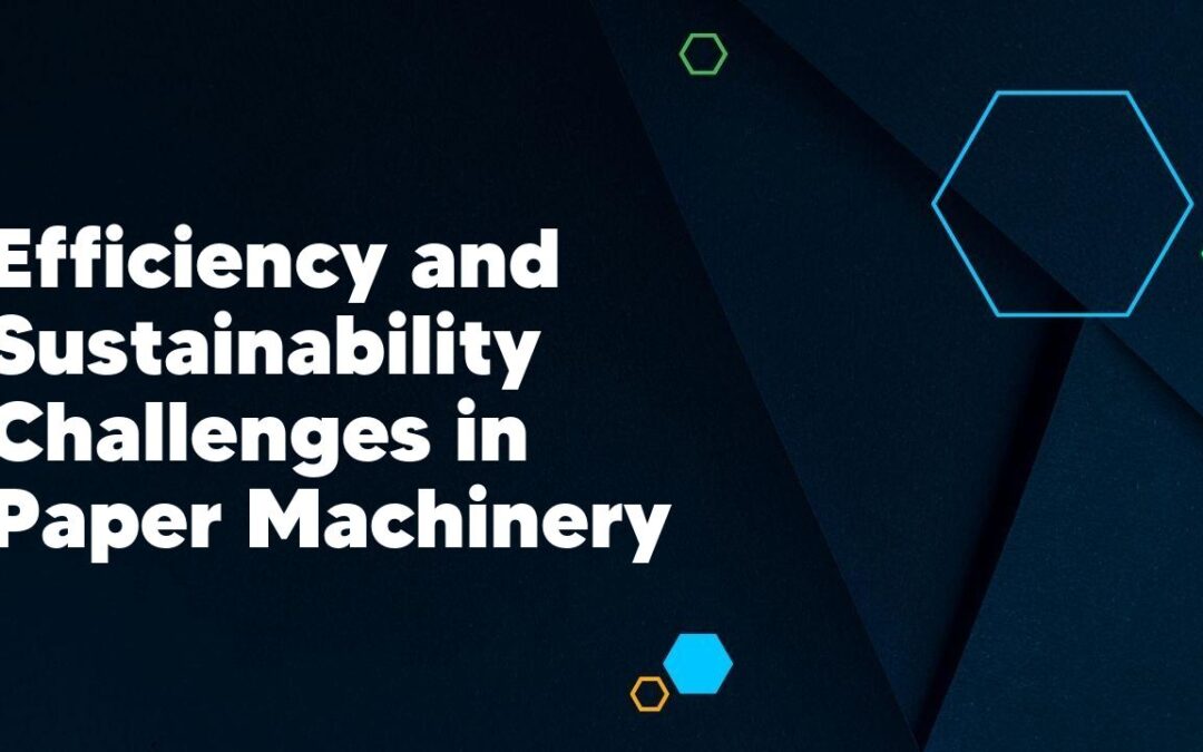 Efficiency and Sustainability Challenges in Paper Machinery