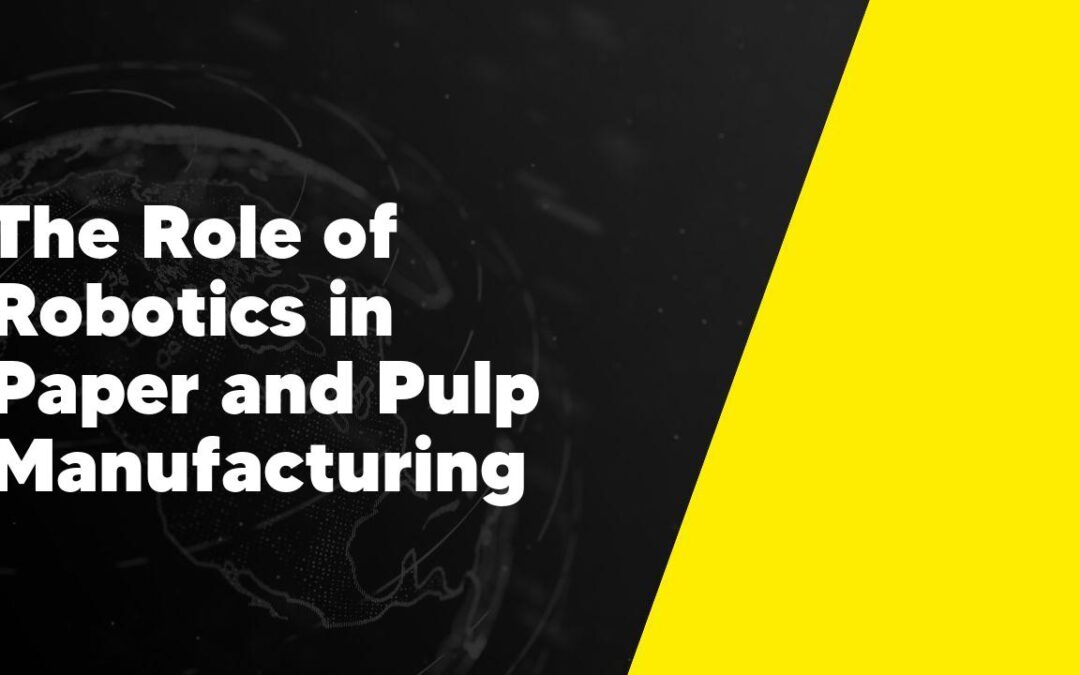 The Role of Robotics in Paper and Pulp Manufacturing
