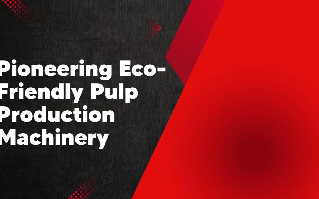 Pioneering Eco-Friendly Pulp Production Machinery
