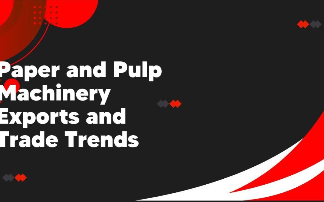 Paper and Pulp Machinery Exports and Trade Trends