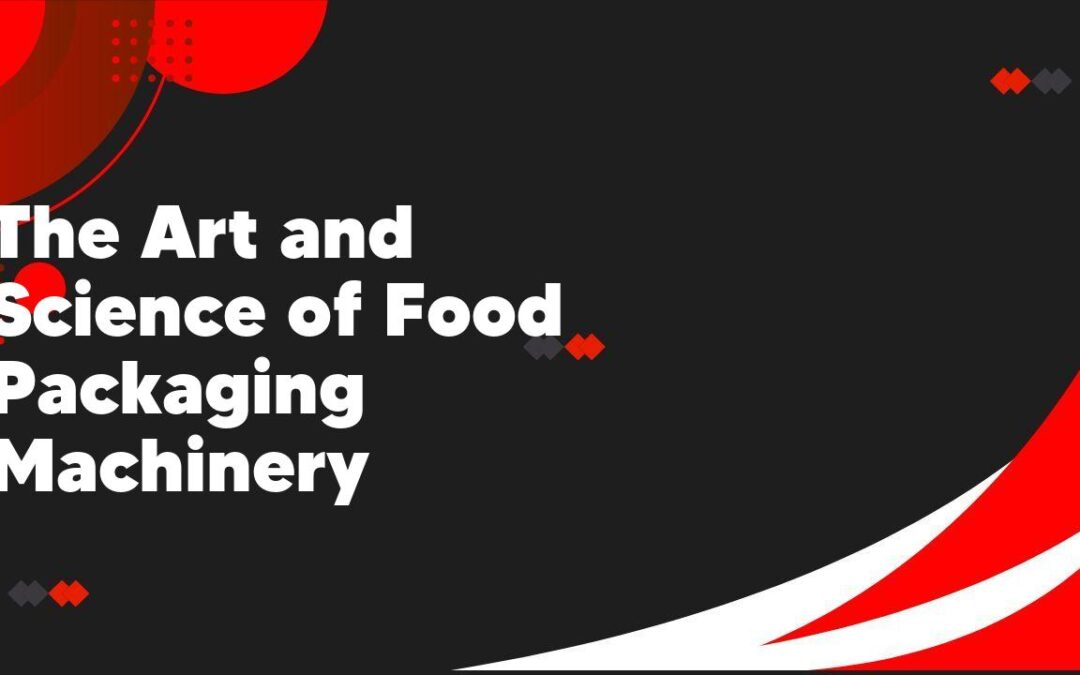 The Art and Science of Food Packaging Machinery