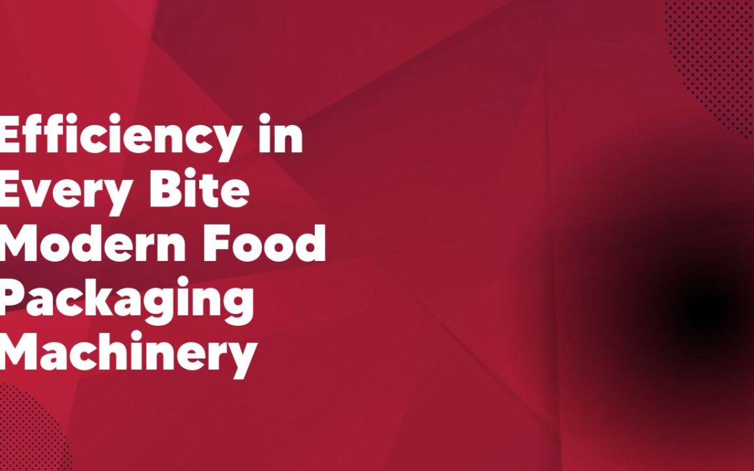 Efficiency in Every Bite Modern Food Packaging Machinery