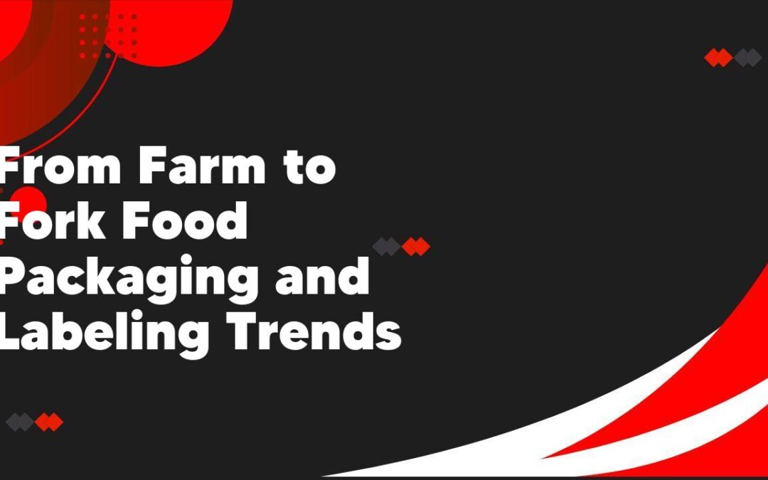 From Farm to Fork Food Packaging and Labeling Trends
